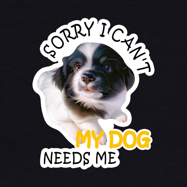 Funny Sorry I can't my dog needs me by LycheeDesign